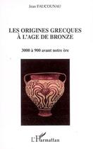 Couverture du livre « Les origines grecques à l'âge de bronze : 3000 à 900 avant notre ère » de Jean Faucounau aux éditions L'harmattan