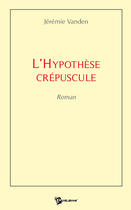 Couverture du livre « L'hypothèse crépuscule » de Vanden Jeremie aux éditions Publibook