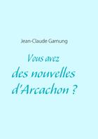 Couverture du livre « Vous avez des nouvelles d'Arcachon ? » de Jean-Claude Garnung aux éditions Books On Demand