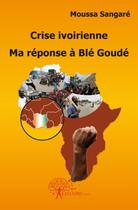 Couverture du livre « Crise ivoirienne ; ma réponse à Blé Goudé » de Moussa Sangare aux éditions Edilivre