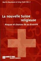 Couverture du livre « La nouvelle Suisse religieuse : Risques et chances de sa diversité » de Jorg Stolz et Martin Baumann aux éditions Labor Et Fides