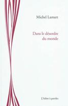Couverture du livre « Dans le desordre du monde » de Michel Lamart aux éditions L'arbre A Paroles