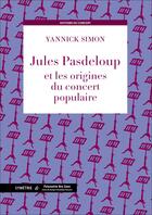 Couverture du livre « Jules Pasdeloup et les origines du concert populaire » de Yannick Simon aux éditions Symetrie