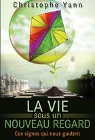 Couverture du livre « LA VIE SOUS UN NOUVEAU REGARD » de Christophe Yann aux éditions L'homme Vrai