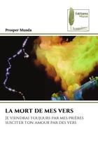 Couverture du livre « La mort de mes vers - je viendrai toujours par mes prieres susciter ton amour par des vers » de Munda Prosper aux éditions Muse