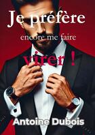 Couverture du livre « Je préfère encore me faire virer ! » de Antoine Dubois aux éditions Bookelis