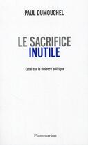 Couverture du livre « Le sacrifice inutile ; essai sur la violence politique » de Paul Dumouchel aux éditions Flammarion