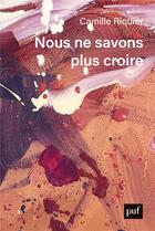 Couverture du livre « Nous ne savons plus croire » de Camille Riquier aux éditions Puf