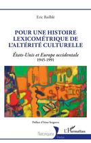Couverture du livre « Pour une histoire lexicométrique de l'altérité culturelle : Etats-Unis et Europe occidentale 1945-1991 » de Eric Bailble aux éditions L'harmattan