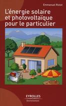 Couverture du livre « L'énergie solaire et photovoltaïque pour le particulier » de Emmanuel Riolet aux éditions Eyrolles