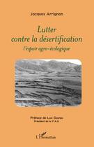 Couverture du livre « Lutter contre la désertification ; l'espoir agro-écologique » de Jacques Arrignon aux éditions Editions L'harmattan