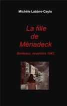 Couverture du livre « La fille de Mériadeck : Bordeaux, novembre 1942 » de Michele Labbre-Cayla aux éditions Books On Demand