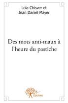 Couverture du livre « Des mots anti-maux à l'heure du pastiche » de Lola Chisver et Jean Daniel Mayer aux éditions Edilivre