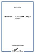 Couverture du livre « Autrefois la barbarie en Afrique noire » de Alain Gandolfi aux éditions L'harmattan
