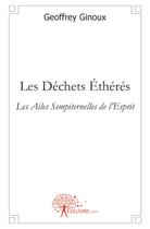 Couverture du livre « Les déchets éthérés ; les ailes sempiternelles de l'esprit » de Geoffrey Ginoux aux éditions Edilivre