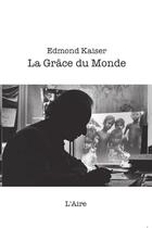 Couverture du livre « La grâce du monde » de Edmond Kaiser aux éditions Éditions De L'aire