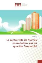 Couverture du livre « Le centre ville de Niamey en mutation, cas du quartier Gandatche » de Ali Noma aux éditions Editions Universitaires Europeennes