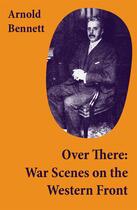 Couverture du livre « Over There: War Scenes on the Western Front » de Arnold Bennett aux éditions E-artnow