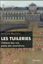 Couverture du livre « Les Tuileries ; château des rois, palais des révolutions » de Antoine Boulant aux éditions Tallandier