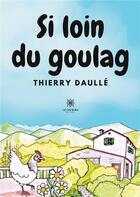 Couverture du livre « Si loin du goulag » de Thierry Daulle aux éditions Le Lys Bleu