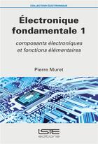 Couverture du livre « Électronique fondamentale Tome 1 ; composants électroniques et fonctions élémentaires » de Pierre Muret aux éditions Iste