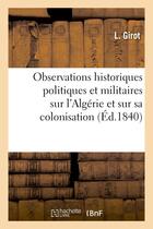 Couverture du livre « Observations historiques politiques et militaires sur l'algerie et sur sa colonisation » de Girot L. aux éditions Hachette Bnf