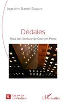 Couverture du livre « Dédales : essai sur l'écriture de Georges Perec » de Joachim Daniel Dupuis aux éditions L'harmattan