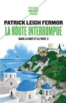 Couverture du livre « Dans la nuit et le vent Tome 3 : la route interrompue » de Patrick Leigh Fermor aux éditions Payot