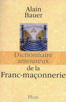 Couverture du livre « Dictionnaire amoureux ; de la franc-maçonnerie » de Alain Bauer aux éditions Plon