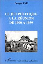 Couverture du livre « Le jeu politique à la Réunion de 1900 à 1939 » de Prosper Eve aux éditions Editions L'harmattan