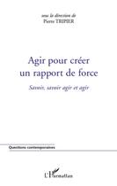 Couverture du livre « Agir pour créer un rapport de force ; savoir, savoir agir et agir » de Pierre Tripier aux éditions L'harmattan