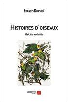 Couverture du livre « Histoires d'oiseaux ; récits volatils » de Francis Donskoi aux éditions Editions Du Net