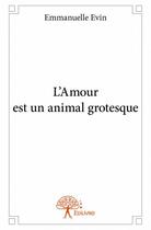 Couverture du livre « L'amour est un animal grotesque » de Emmanuelle Evin aux éditions Edilivre