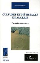 Couverture du livre « Cultures et metissages en algerie - la racine et la trace » de Mourad Yelles aux éditions Editions L'harmattan