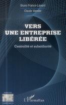 Couverture du livre « Vers une entreprise libérée ; centralité et subsidiarité » de Bruno France-Lanord et Claude Vannier aux éditions L'harmattan