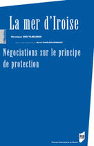 Couverture du livre « La mer d'iroise ; négociations sur le principe de protection » de Veronique Van Tilbeurgh aux éditions Pu De Rennes
