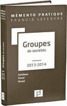 Couverture du livre « Mémento pratique ; groupes de sociétés (édition 2013/2014) » de  aux éditions Lefebvre