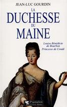 Couverture du livre « La Duchesse du Maine : Louise-Bénédicte de Bourbon, princesse de Condé » de Jean-Luc Gourdin aux éditions Pygmalion