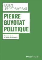 Couverture du livre « Pierre Guyotat politique ; mesurer la vie à l'aune de l'histoire » de Lefort-Favreau Julie aux éditions Lux Canada