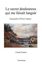 Couverture du livre « Le secret douloureux qui me faisait languir ; biographie d'Henri Duparc » de Claude Dandrea aux éditions Brumerge