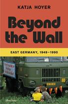 Couverture du livre « BEYOND THE WALL - EAST GERMANY, 1949-1990 » de Katja Hoyer aux éditions Allen Lane