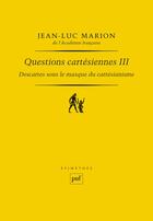 Couverture du livre « Descartes sous le masque du cartésianisme Tome 3 ; questions cartesiennes » de Jean-Luc Marion aux éditions Puf