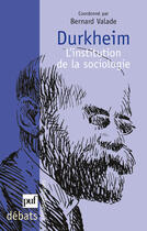 Couverture du livre « Durkheim, l'institution de la sociologie » de Bernard Valade aux éditions Puf