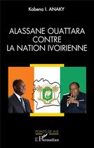 Couverture du livre « Alassane Ouattara contre la nation ivoirienne » de Kobena Anaky aux éditions L'harmattan
