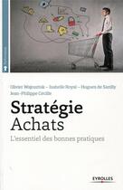 Couverture du livre « Stratégie achats ; l'essentiel des bonnes pratiques » de Olivier Wajnsztok et Isabelle Royal aux éditions Eyrolles