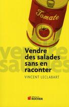 Couverture du livre « Vendre des salades sans en raconter » de V Leclabart aux éditions Rocher