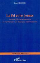 Couverture du livre « La foi et les jeunes - jeunes filles musulmanes et chretiennes en dialogue interreligieux » de Louis Séguier aux éditions Editions L'harmattan