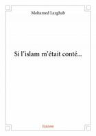 Couverture du livre « Si l'Islam m'était conté... » de Mohamed Lazghab aux éditions Edilivre