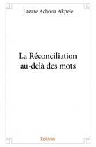 Couverture du livre « La réconciliation au-delà des mots » de Lazare Achoua Akpele aux éditions Edilivre