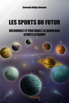 Couverture du livre « Les sports du futur ; découvrez et pratiquez 24 nouveaux sports d'équipe » de Germain Ndigo Biouele aux éditions Edilivre
